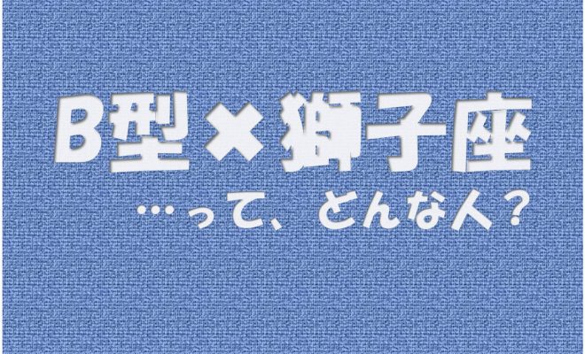 B型 獅子座 の性格や芸能人と言えばコレ アイスピ