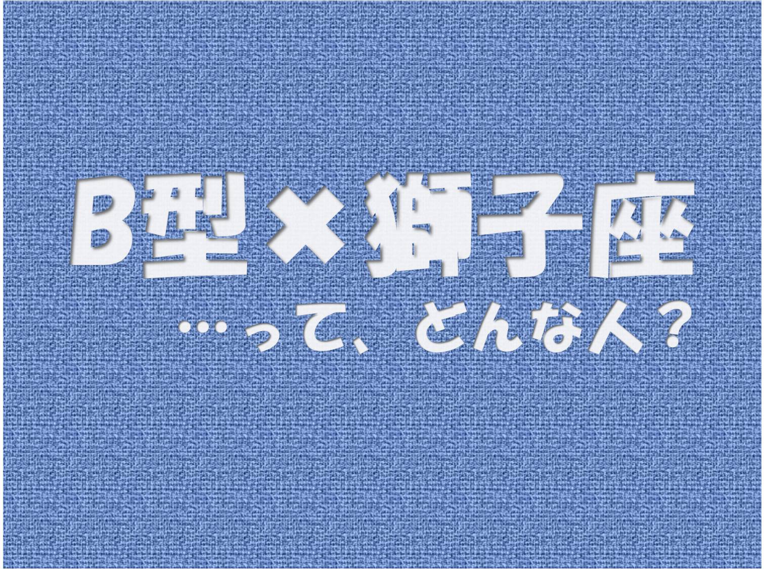 B型 獅子座 の性格や芸能人と言えばコレ アイスピ