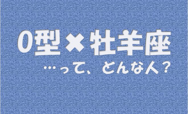 O型 牡羊座 の性格や芸能人と言えばコレ アイスピ